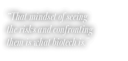 “That mindset of seeing the risks and confronting them is what biotech is.”