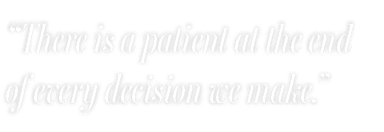 “There is a patient at the end of every decision we make.”